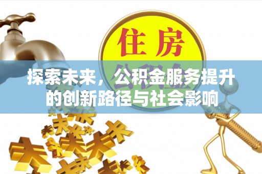 宏伟探索未来，公积金服务提升的创新路径与社会影响