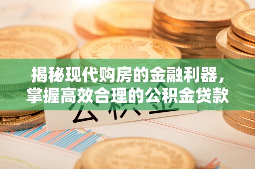 宏伟揭秘现代购房的金融利器，掌握高效合理的公积金贷款流程