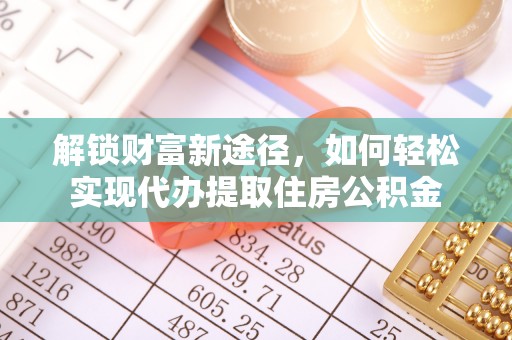 宏伟解锁财富新途径，如何轻松实现代办提取住房公积金