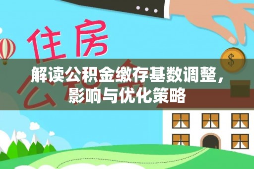 宏伟解读公积金缴存基数调整，影响与优化策略