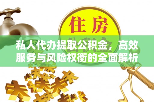 宏伟私人代办提取公积金，高效服务与风险权衡的全面解析