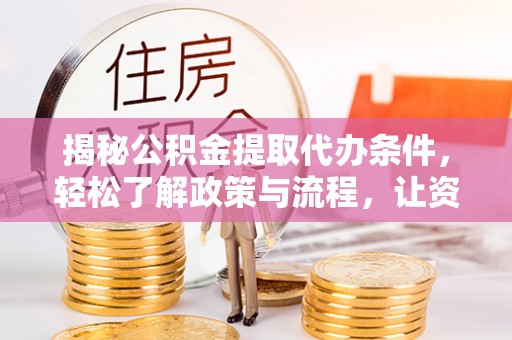 宏伟揭秘公积金提取代办条件，轻松了解政策与流程，让资金管理更高效