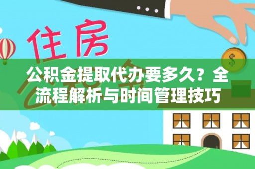 宏伟公积金提取代办要多久？全流程解析与时间管理技巧