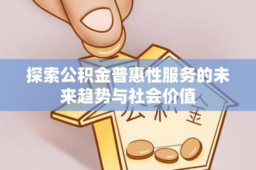 宏伟探索公积金普惠性服务的未来趋势与社会价值