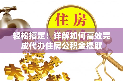 宏伟轻松搞定！详解如何高效完成代办住房公积金提取
