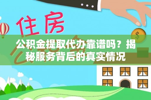 宏伟公积金提取代办靠谱吗？揭秘服务背后的真实情况