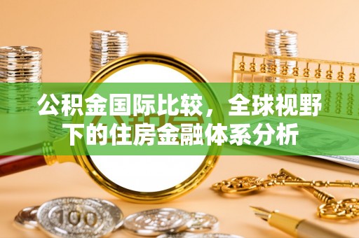 宏伟公积金国际比较，全球视野下的住房金融体系分析