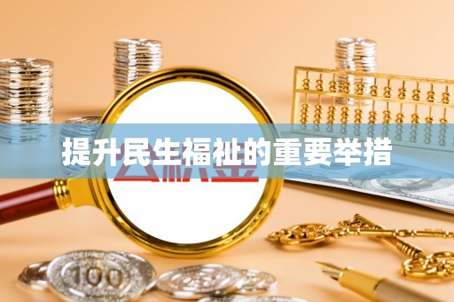 宏伟提升民生福祉的重要举措